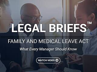 Legal Briefs™ Family and Medical Leave Act: What Every Manager Should Know