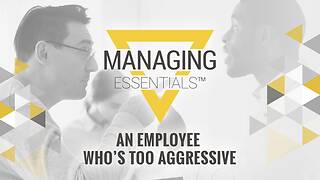 An Employee Who's Too Aggressive (Managing Essentials™ Series)